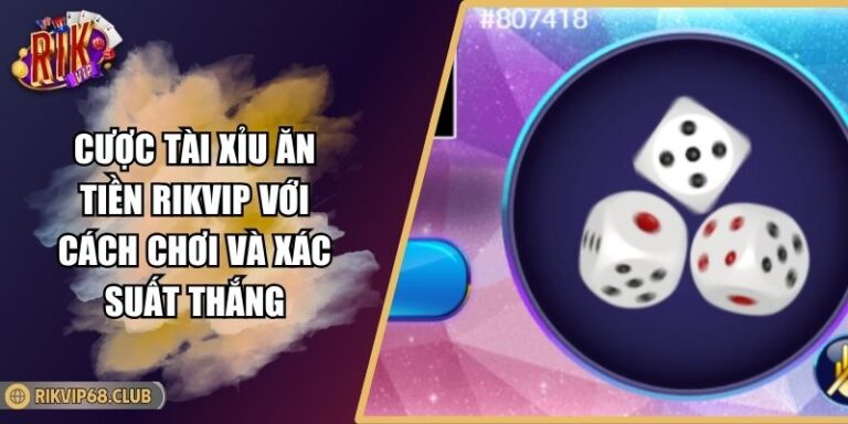 Cược Tài Xỉu Ăn Tiền RIKVIP Với Cách Chơi Và Xác Suất Thắng 2 Cược Tài Xỉu Ăn Tiền RIKVIP Với Cách Chơi Và Xác Suất Thắng