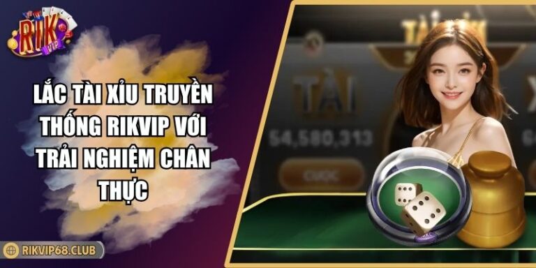 Lắc Tài Xỉu Truyền Thống RIKVIP Với Trải Nghiệm Chân Thực 10 Lắc Tài Xỉu Truyền Thống RIKVIP Với Trải Nghiệm Chân Thực