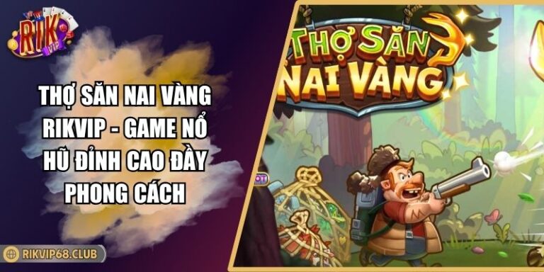 Thợ Săn Nai Vàng RIKVIP - Game Nổ Hũ Đỉnh Cao Đầy Phong Cách 9 Thợ Săn Nai Vàng RIKVIP - Game Nổ Hũ Đỉnh Cao Đầy Phong Cách
