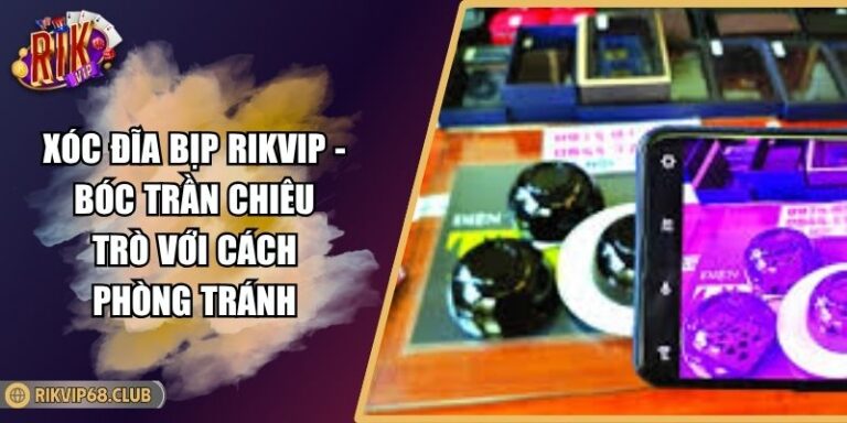 Xóc Đĩa Bịp RIKVIP - Bóc Trần Chiêu Trò Với Cách Phòng Tránh 3 Xóc Đĩa Bịp RIKVIP - Bóc Trần Chiêu Trò Với Cách Phòng Tránh
