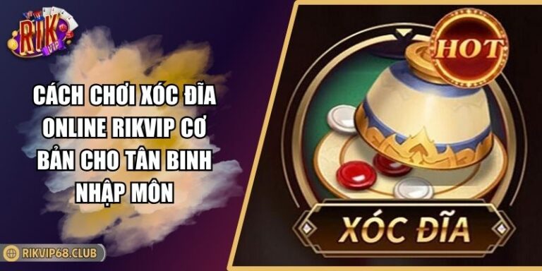 Cách Chơi Xóc Đĩa Online RIKVIP Cơ Bản Cho Tân Binh Nhập Môn 7 cách chơi xóc đĩa online RIKVIP