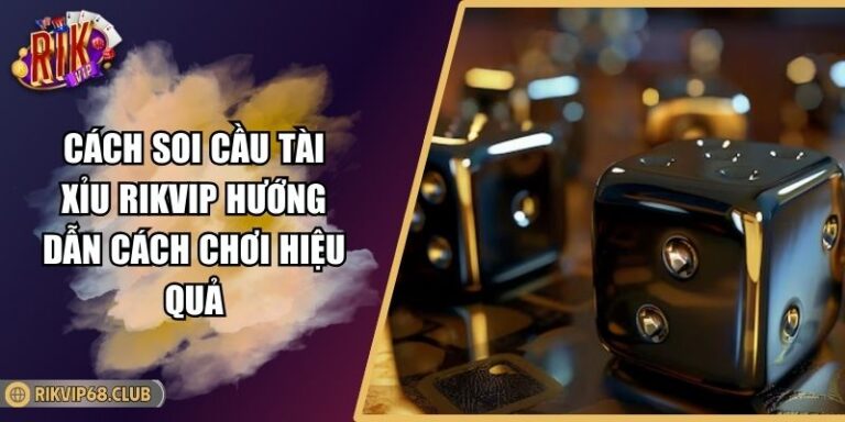 Cách Soi Cầu Tài Xỉu RIKVIP Hướng Dẫn Cách Chơi Hiệu Quả 4 Cách soi cầu tài xỉu RIKVIP