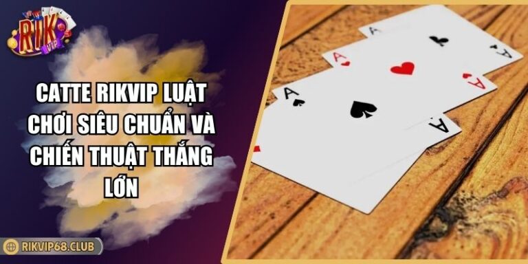 Catte RIKVIP Luật Chơi Siêu Chuẩn Và Chiến Thuật Thắng Lớn 2 Catte RIKVIP