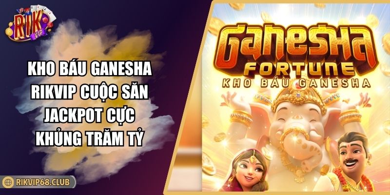 Kho Báu Ganesha RIKVIP Cuộc Săn Jackpot Cực Khủng Trăm Tỷ 1 Kho Báu Ganesha RIKVIP