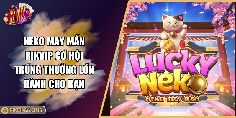 Neko May Mắn RIKVIP Cơ Hội Trúng Thưởng Lớn Dành Cho Bạn 2 Neko May Mắn RIKVIP