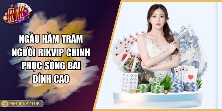 Ngầu Hầm Trăm Người RIKVIP Chinh Phục Sòng Bài Đỉnh Cao 4 Ngầu Hầm trăm người RIKVIP
